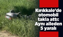 Kırıkkale'de otomobil takla attı: Aynı aileden 5 yaralı