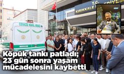 Köpük tankı patladı; 23 gün sonra yaşam mücadelesini kaybetti