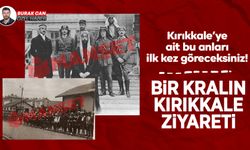 Bir Kralın Kırıkkale ziyareti