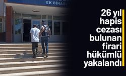 26 yıl hapis cezası bulunan firari hükümlü yakalandı