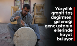 Yüzyıllık granit taş değirmen geleneği genç ustanın ellerinde hayat buluyor