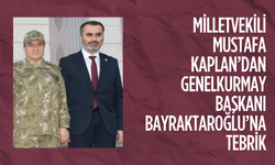 Milletvekili Mustafa Kaplan’dan Genelkurmay Başkanı Bayraktaroğlu’na tebrik