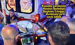 Kazada yaralanan Keskin Belediye Başkanı Cönger, Kırıkkale’ye sevk edildi
