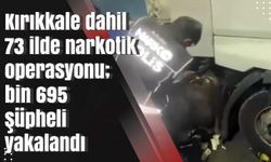 Kırıkkale dahil 73 ilde narkotik operasyonu; bin 695 şüpheli yakalandı