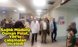 Sağlık Müdürü Polat, YİH’te çalışmaları inceledi