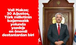 Vali Makas; 30 Ağustos, Türk milletinin bağımsızlık yolunda yazdığı en önemli destanlardan biri