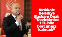 Kırıkkale Belediye Başkanı Önal: "Devletimize 1 TL bile borcumuz kalmadı"