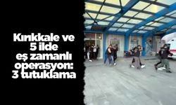 Kırıkkale ve 5 ilde eş zamanlı operasyon: 3 tutuklama