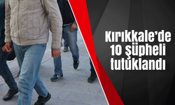Kırıkkale’de 10 şüpheli tutuklandı
