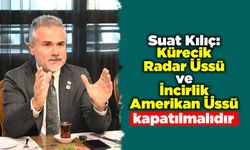 Suat Kılıç: Kürecik Radar Üssü ve İncirlik Amerikan Üssü kapatılmalıdır