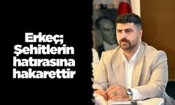 Erkeç; Şehitlerin hatırasına hakarettir