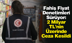 Fahiş Fiyat Denetimleri Sürüyor: 2 Milyar TL’nin Üzerinde Ceza Kesildi