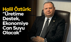 Halil Öztürk: “Üretime Destek, Ekonomiye Can Suyu Olacak”
