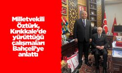 Milletvekili Öztürk, Kırıkkale’de yürüttüğü çalışmaları Bahçeli’ye anlattı