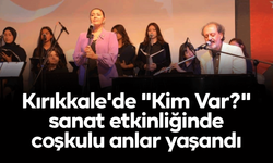 Kırıkkale'de "Kim Var?" sanat etkinliğinde coşkulu anlar yaşandı