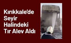Kırıkkale’de Seyir Halindeki Tır Alev Aldı