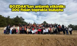 BOZDAK’tan anlamlı etkinlik: 300 fidan toprakla buluştu