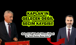 KAPLAN’IN GELECEK DEĞİL SEÇİM KAYGISI!