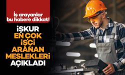 İŞKUR, en çok işçi aranan meslekleri açıkladı!
