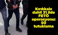 Kırıkkale dahil 31 ilde FETÖ operasyonu: 50 tutuklama
