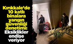 Kırıkkale’de 10 katlı binalara yangın güvenliği denetimi: Eksiklikler endişe veriyor