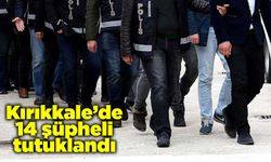 Kırıkkale’de 14 şüpheli tutuklandı