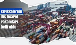 Kırıkkale’nin dış ticaret rakamları belli oldu