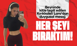 Beyninde kitle tepit edilen Lara'dan duygusal mesaj; “Her şeyi bıraktım”