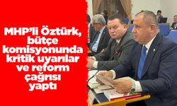 MHP’li Öztürk, bütçe komisyonunda kritik uyarılar ve reform çağrısı yaptı