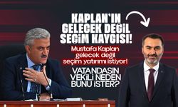 KAPLAN’IN GELECEK DEĞİL SEÇİM KAYGISI!