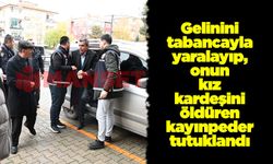 Gelinini tabancayla yaralayıp, onun kız kardeşini öldüren kayınpeder tutuklandı
