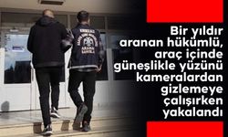 Bir yıldır aranan hükümlü, araç içinde güneşlikle yüzünü kameralardan gizlemeye çalışırken yakalandı