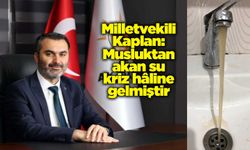 Kaplan: Musluktan akan su kriz hâline gelmiştir