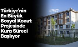 Türkiye’nin En Büyük Sosyal Konut Projesinde Kura Süreci Başlıyor