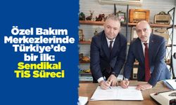 Özel Bakım Merkezlerinde Türkiye’de bir ilk: Sendikal TİS Süreci