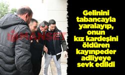 Gelinini tabancayla yaralayıp, onun kız kardeşini öldüren kayınpeder adliyeye sevk edildi