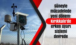 Süneyle mücadelede yeni dönem: Kırıkkale’de erken uyarı sistemi devrede