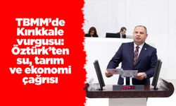 TBMM’de Kırıkkale vurgusu: Öztürk’ten su, tarım ve ekonomi çağrısı