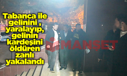 Tabancayla gelinini yaralayıp, gelinin kardeşini öldüren zanlı yakalandı