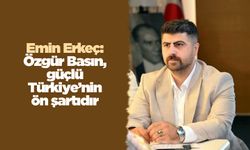 Emin Erkeç: Özgür Basın, güçlü Türkiye’nin ön şartıdır