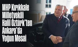 MHP Kırıkkale Milletvekili Halil Öztürk’ten Ankara’da Yoğun Mesai