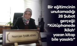 Bir eğitimcinin unutamadığı 28 Şubat gerçeği: "Kütüphanede ‘Allah' yazan kitap bile yasaktı"