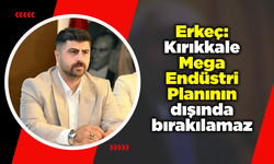 Erkeç: Kırıkkale Mega Endüstri Planının dışında bırakılamaz