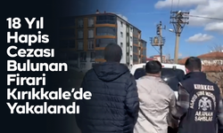18 Yıl Hapis Cezası Bulunan Firari Kırıkkale’de Yakalandı