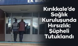Kırıkkale’de Sağlık Kuruluşunda Hırsızlık: Şüpheli Tutuklandı