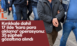 Kırıkkale dahil 17 ilde 'kara para aklama' operasyonu: 35 şüpheli gözaltına alındı