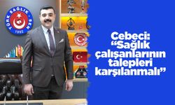 Cebeci: “Sağlık çalışanlarının talepleri karşılanmalı”