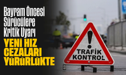 Bayram Öncesi Sürücülere Kritik Uyarı: Yeni Hız Cezaları Yürürlükte