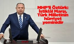 MHP’li Öztürk: İstiklâl Marşı, Türk Milletinin hürriyet yeminidir