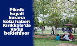 Piknik hayali kurana kötü haber: Kırıkkale’de yağış bekleniyor